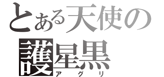 とある天使の護星黒（アグリ）