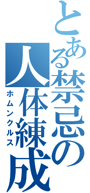 とある禁忌の人体練成（ホムンクルス）