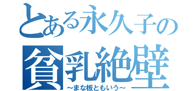 とある永久子の貧乳絶壁（～まな板ともいう～）