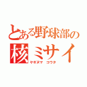 とある野球部の核ミサイル（ヤギヌマ　コウタ）