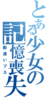 とある少女の記憶喪失（勘違いブス）