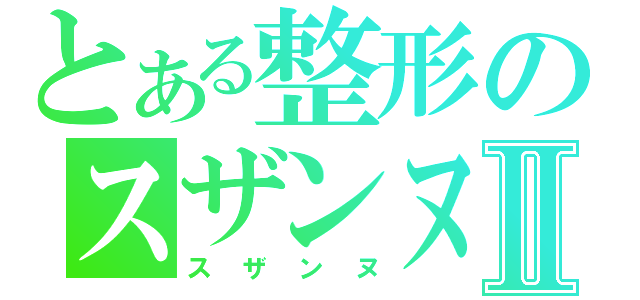 とある整形のスザンヌⅡ（スザンヌ）