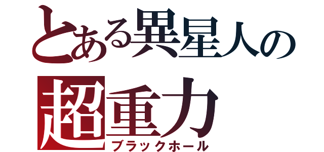 とある異星人の超重力（ブラックホール）