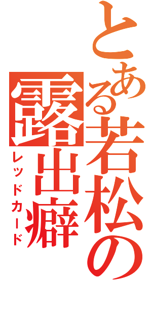 とある若松の露出癖（レッドカード）