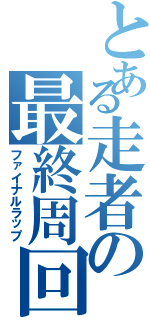 とある走者の最終周回（ファイナルラップ）