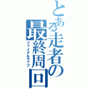 とある走者の最終周回（ファイナルラップ）