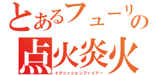 とあるフューリーの点火炎火（イグニッションファイアー）