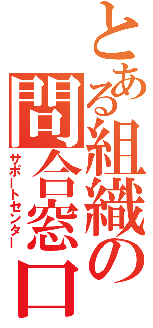 とある組織の問合窓口（サポートセンター）