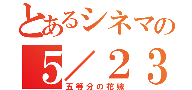 とあるシネマの５／２３（五等分の花嫁）