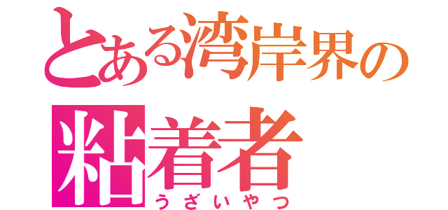 とある湾岸界の粘着者（うざいやつ）