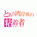 とある湾岸界の粘着者（うざいやつ）