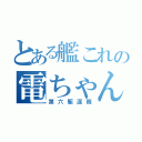 とある艦これの電ちゃん（第六駆逐隊）