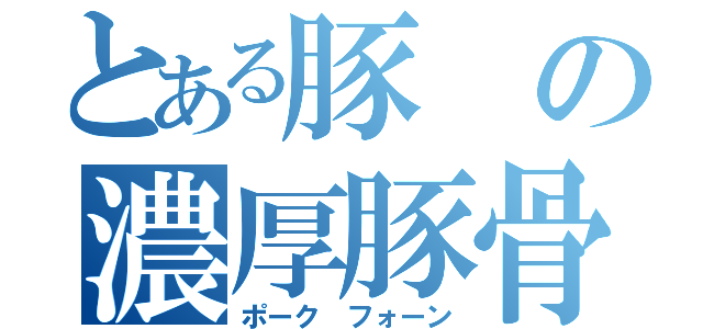 とある豚の濃厚豚骨（ポーク フォーン）