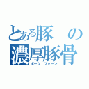 とある豚の濃厚豚骨（ポーク フォーン）