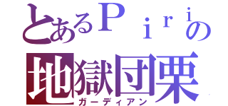 とあるＰｉｒｉｋａの地獄団栗（ガーディアン）