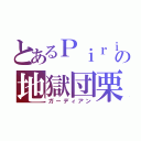 とあるＰｉｒｉｋａの地獄団栗（ガーディアン）