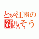 とある江南の対馬そうま（サッカー部）