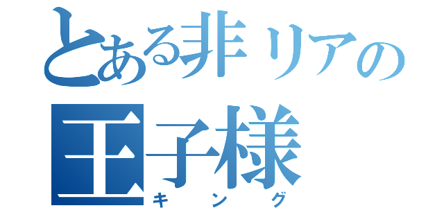 とある非リアの王子様（キング）