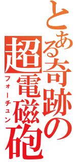 とある奇跡の超電磁砲（フォーチュン）