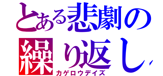 とある悲劇の繰り返し（カゲロウデイズ）