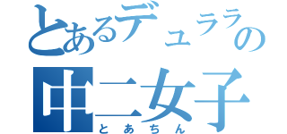 とあるデュラララ！好きの中二女子（とあちん）