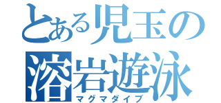 とある児玉の溶岩遊泳（マグマダイブ）