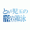 とある児玉の溶岩遊泳（マグマダイブ）