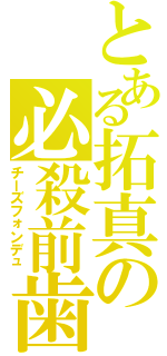 とある拓真の必殺前歯（チーズフォンデュ）