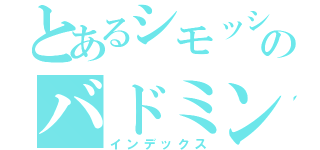 とあるシモッシーのバドミントン（インデックス）