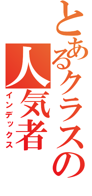 とあるクラスの人気者（インデックス）