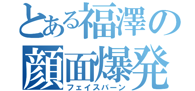 とある福澤の顔面爆発（フェイスバーン）