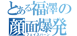 とある福澤の顔面爆発（フェイスバーン）