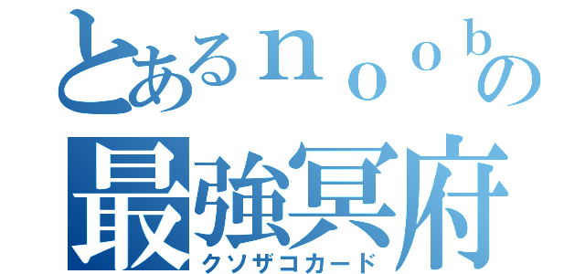 とあるｎｏｏｂの最強冥府（クソザコカード）