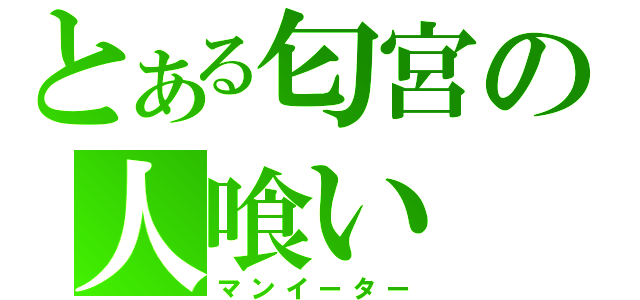 とある匂宮の人喰い（マンイーター）