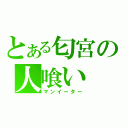 とある匂宮の人喰い（マンイーター）