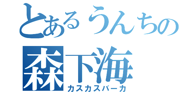 とあるうんちの森下海（カスカスバーカ）