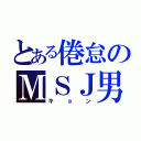 とある倦怠のＭＳＪ男子（キョン）