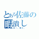 とある佐藤の暇潰し（あー。暇だ。）