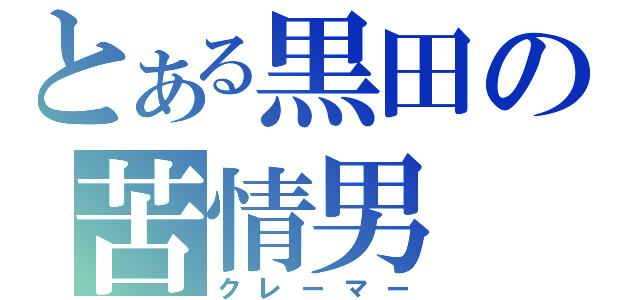 とある黒田の苦情男（クレーマー）