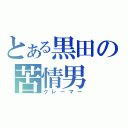 とある黒田の苦情男（クレーマー）