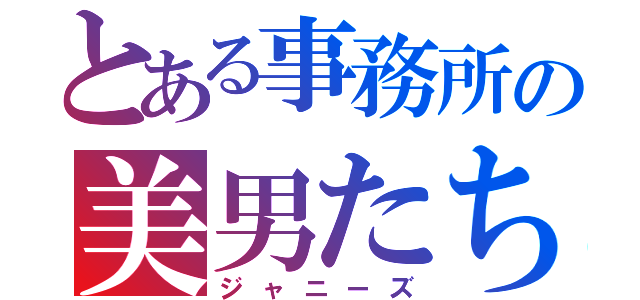 とある事務所の美男たち（ジャニーズ）