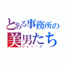 とある事務所の美男たち（ジャニーズ）