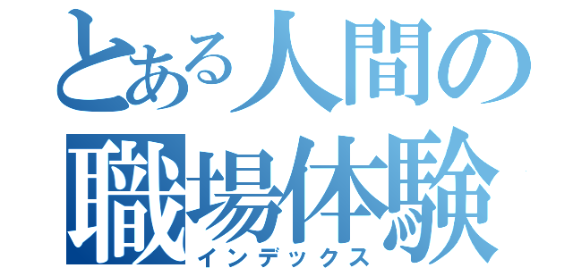 とある人間の職場体験レポート（インデックス）