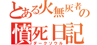 とある火無灰者の憤死日記（ダークソウル）