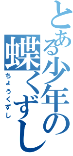 とある少年の蝶くずし（ちょうくずし）