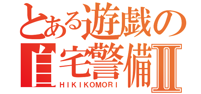 とある遊戯の自宅警備Ⅱ（ＨＩＫＩＫＯＭＯＲＩ）