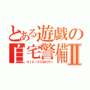 とある遊戯の自宅警備Ⅱ（ＨＩＫＩＫＯＭＯＲＩ）