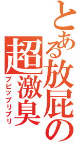 とある放屁の超激臭（ブビッブリブリ）