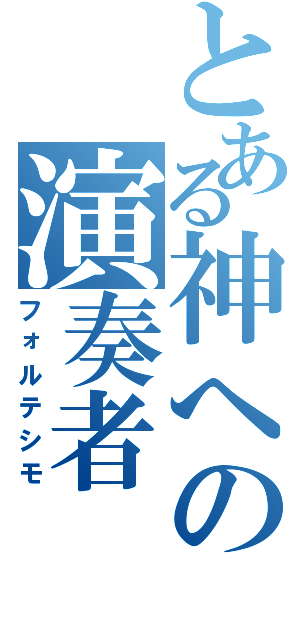 とある神への演奏者（フォルテシモ）