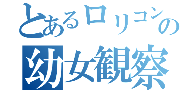 とあるロリコン（福岡）の幼女観察（）